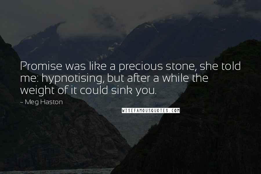 Meg Haston Quotes: Promise was like a precious stone, she told me: hypnotising, but after a while the weight of it could sink you.