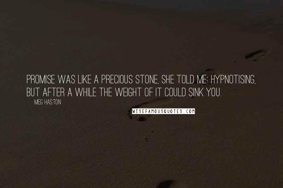 Meg Haston Quotes: Promise was like a precious stone, she told me: hypnotising, but after a while the weight of it could sink you.