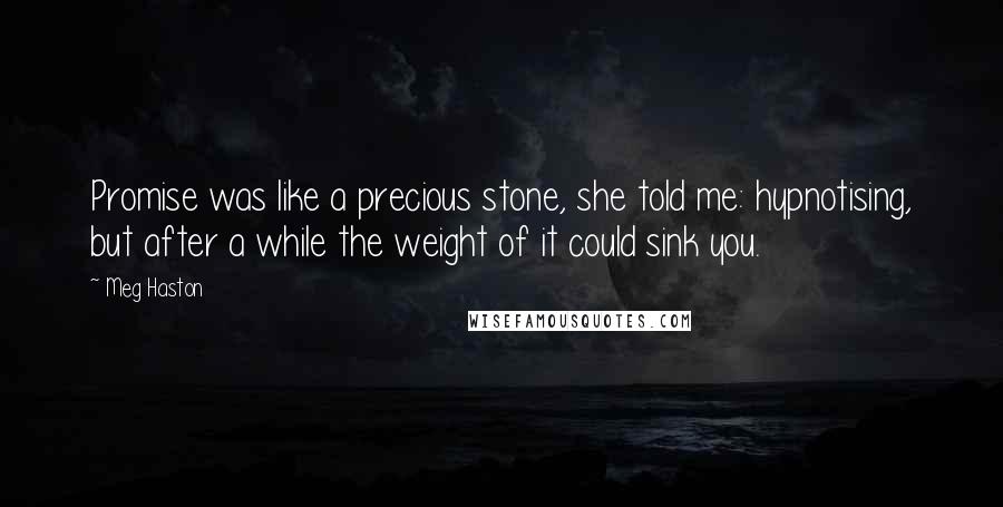 Meg Haston Quotes: Promise was like a precious stone, she told me: hypnotising, but after a while the weight of it could sink you.