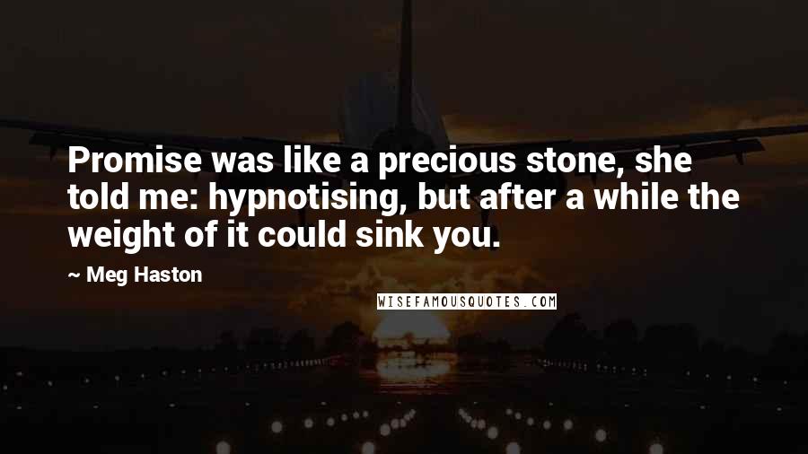 Meg Haston Quotes: Promise was like a precious stone, she told me: hypnotising, but after a while the weight of it could sink you.