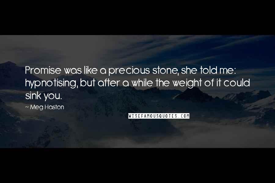 Meg Haston Quotes: Promise was like a precious stone, she told me: hypnotising, but after a while the weight of it could sink you.