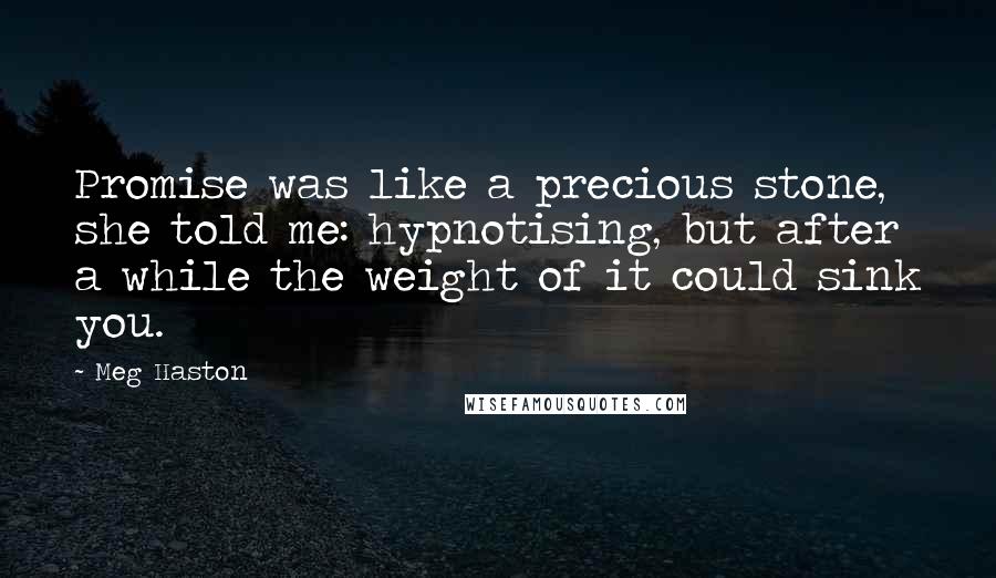 Meg Haston Quotes: Promise was like a precious stone, she told me: hypnotising, but after a while the weight of it could sink you.