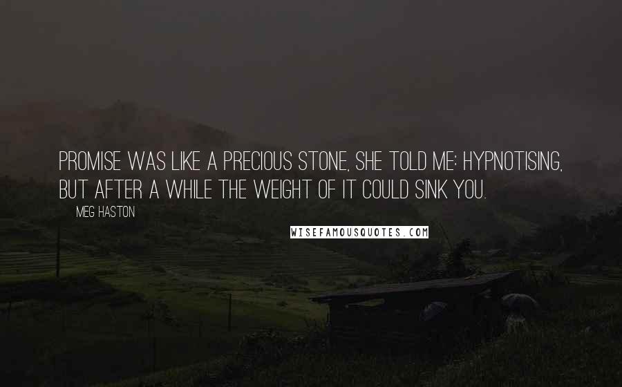 Meg Haston Quotes: Promise was like a precious stone, she told me: hypnotising, but after a while the weight of it could sink you.