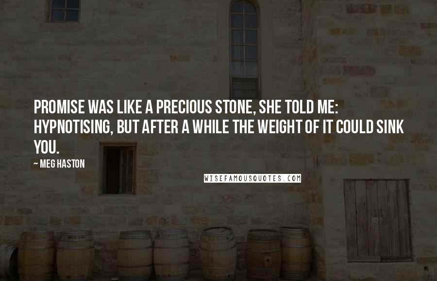Meg Haston Quotes: Promise was like a precious stone, she told me: hypnotising, but after a while the weight of it could sink you.
