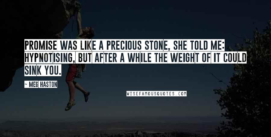 Meg Haston Quotes: Promise was like a precious stone, she told me: hypnotising, but after a while the weight of it could sink you.