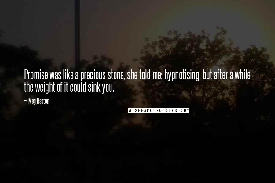 Meg Haston Quotes: Promise was like a precious stone, she told me: hypnotising, but after a while the weight of it could sink you.