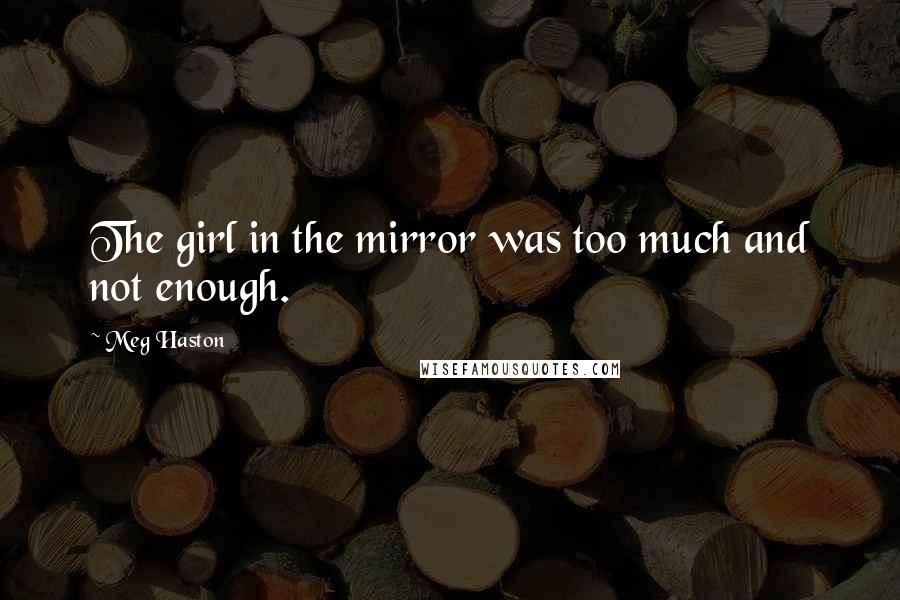 Meg Haston Quotes: The girl in the mirror was too much and not enough.