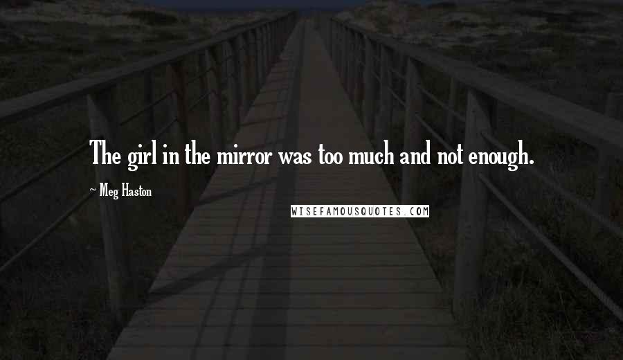Meg Haston Quotes: The girl in the mirror was too much and not enough.