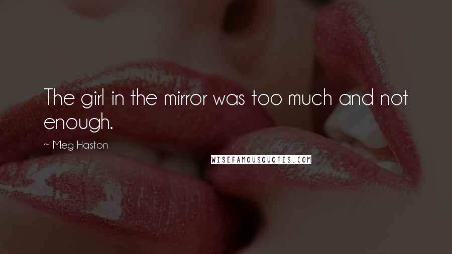 Meg Haston Quotes: The girl in the mirror was too much and not enough.