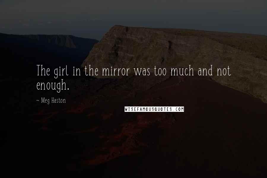 Meg Haston Quotes: The girl in the mirror was too much and not enough.
