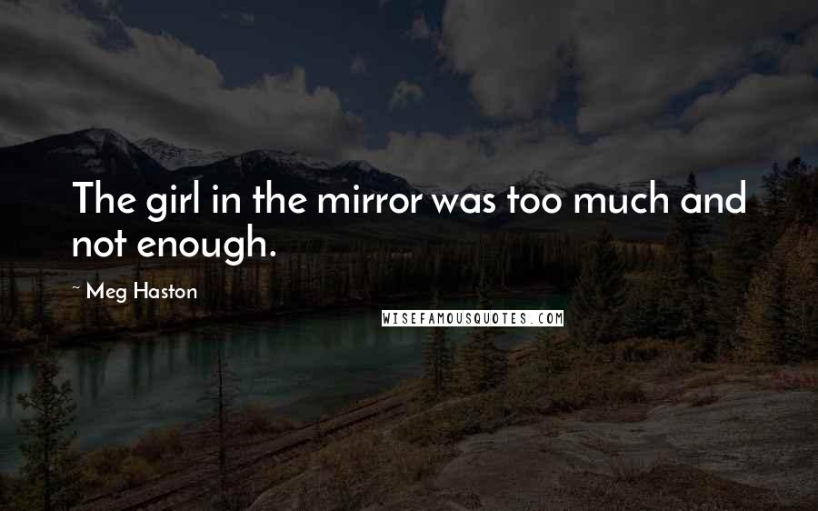 Meg Haston Quotes: The girl in the mirror was too much and not enough.