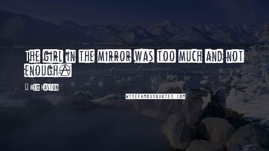 Meg Haston Quotes: The girl in the mirror was too much and not enough.
