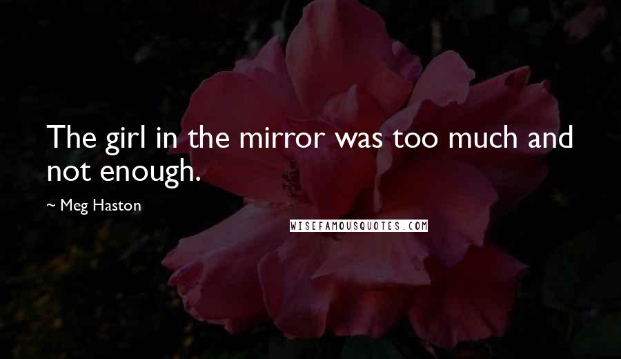 Meg Haston Quotes: The girl in the mirror was too much and not enough.