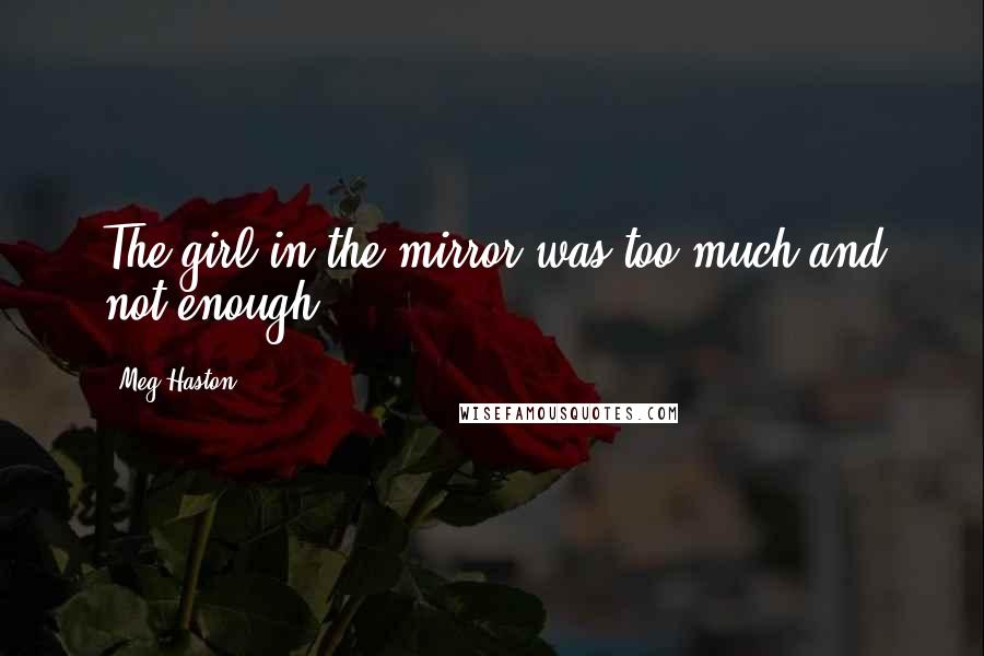 Meg Haston Quotes: The girl in the mirror was too much and not enough.