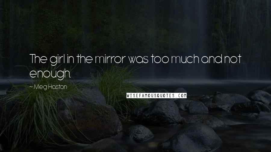 Meg Haston Quotes: The girl in the mirror was too much and not enough.