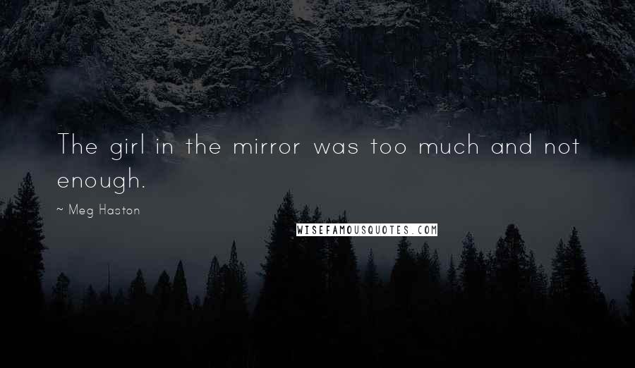 Meg Haston Quotes: The girl in the mirror was too much and not enough.