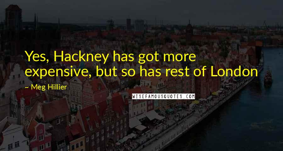 Meg Hillier Quotes: Yes, Hackney has got more expensive, but so has rest of London
