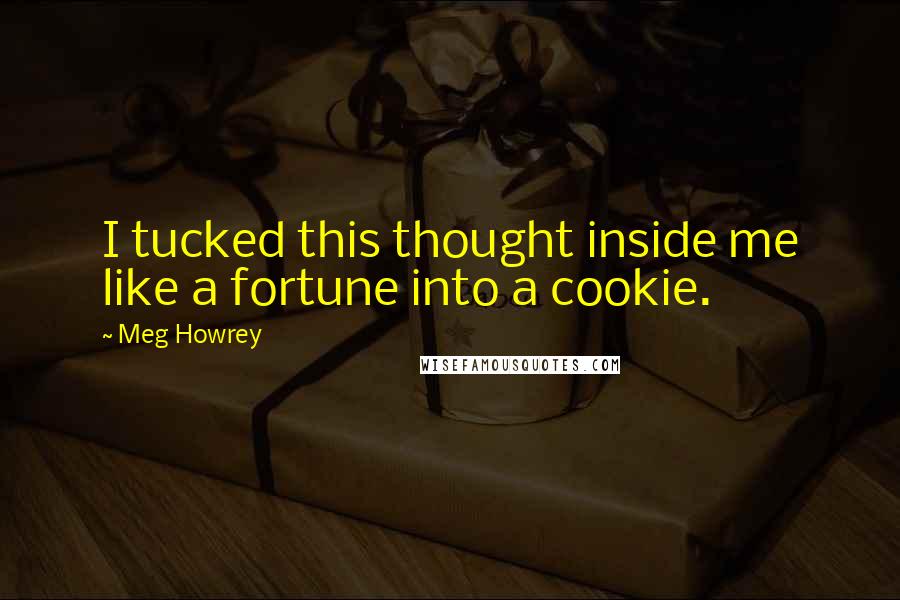 Meg Howrey Quotes: I tucked this thought inside me like a fortune into a cookie.
