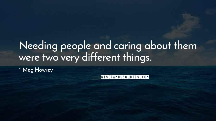 Meg Howrey Quotes: Needing people and caring about them were two very different things.