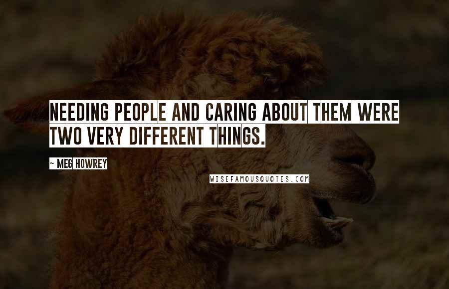 Meg Howrey Quotes: Needing people and caring about them were two very different things.