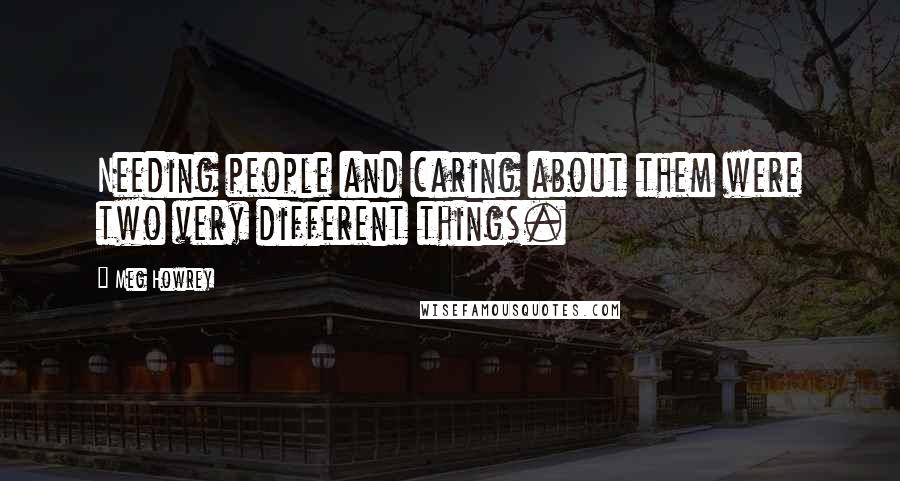 Meg Howrey Quotes: Needing people and caring about them were two very different things.