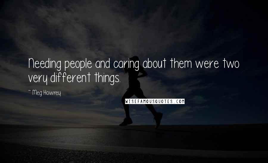 Meg Howrey Quotes: Needing people and caring about them were two very different things.