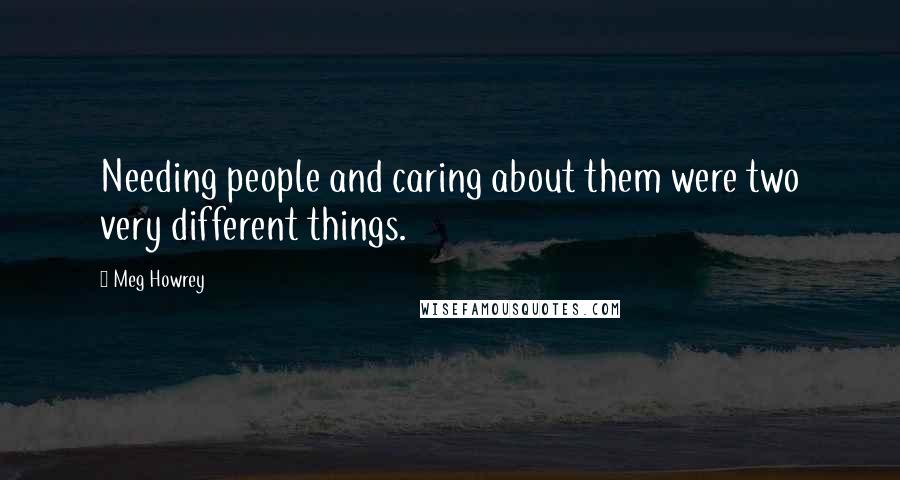 Meg Howrey Quotes: Needing people and caring about them were two very different things.