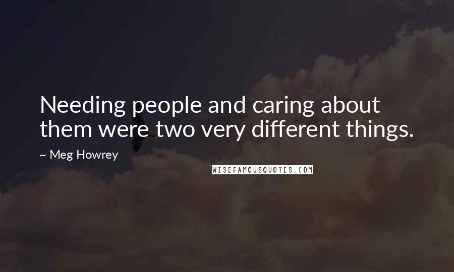 Meg Howrey Quotes: Needing people and caring about them were two very different things.