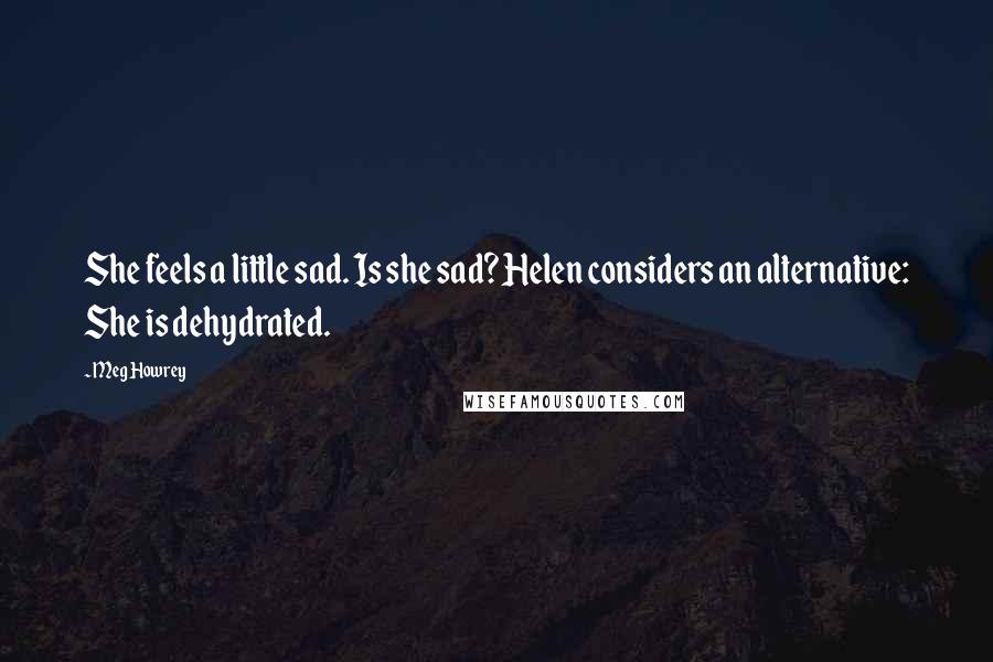 Meg Howrey Quotes: She feels a little sad. Is she sad? Helen considers an alternative: She is dehydrated.