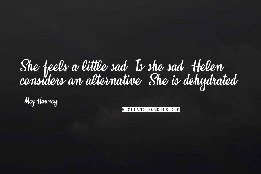 Meg Howrey Quotes: She feels a little sad. Is she sad? Helen considers an alternative: She is dehydrated.