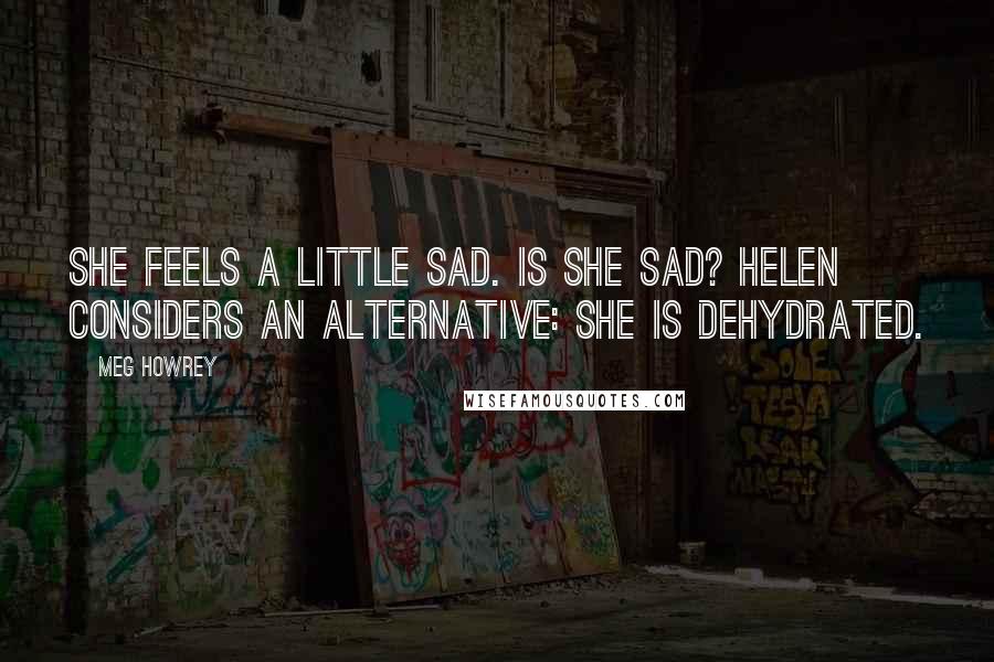 Meg Howrey Quotes: She feels a little sad. Is she sad? Helen considers an alternative: She is dehydrated.