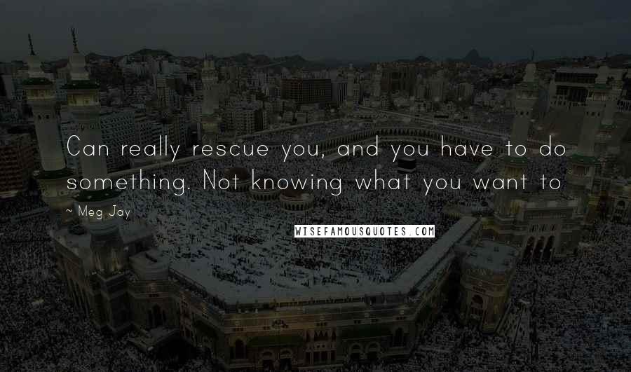 Meg Jay Quotes: Can really rescue you, and you have to do something. Not knowing what you want to