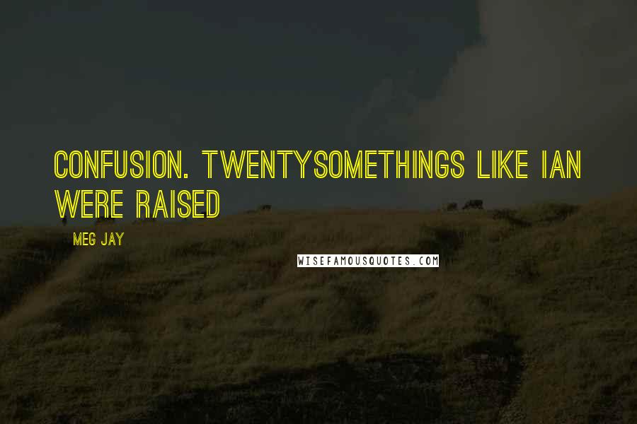 Meg Jay Quotes: Confusion. Twentysomethings like Ian were raised