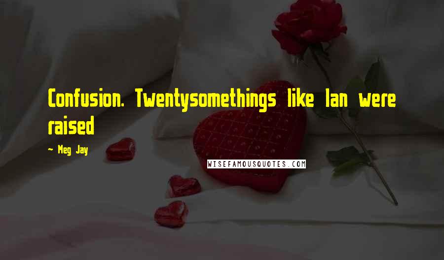 Meg Jay Quotes: Confusion. Twentysomethings like Ian were raised