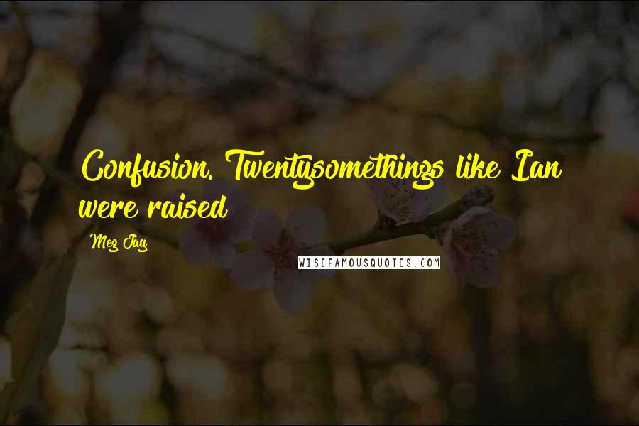 Meg Jay Quotes: Confusion. Twentysomethings like Ian were raised