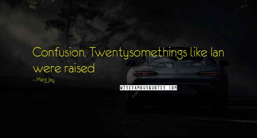 Meg Jay Quotes: Confusion. Twentysomethings like Ian were raised