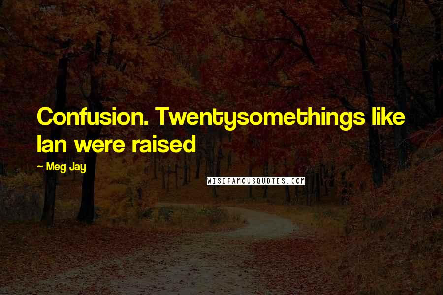 Meg Jay Quotes: Confusion. Twentysomethings like Ian were raised