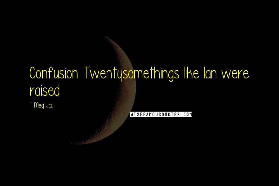 Meg Jay Quotes: Confusion. Twentysomethings like Ian were raised