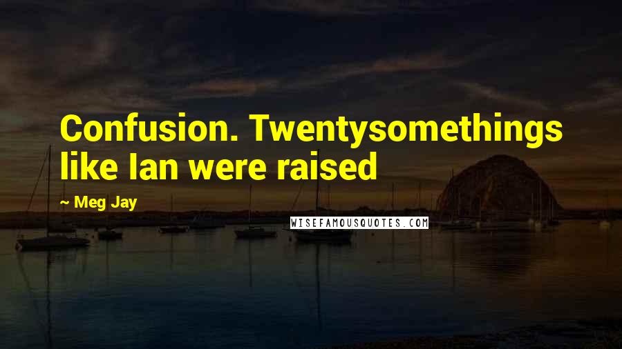 Meg Jay Quotes: Confusion. Twentysomethings like Ian were raised