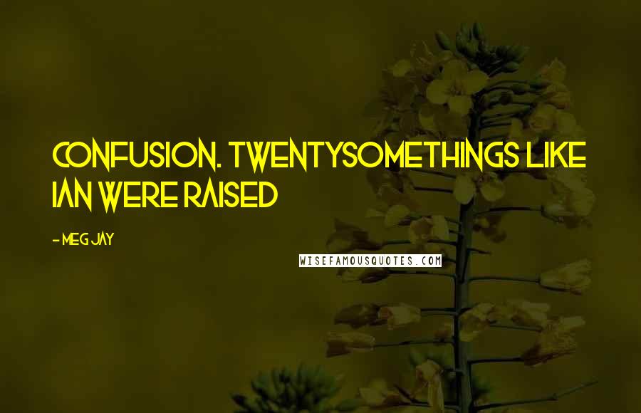 Meg Jay Quotes: Confusion. Twentysomethings like Ian were raised