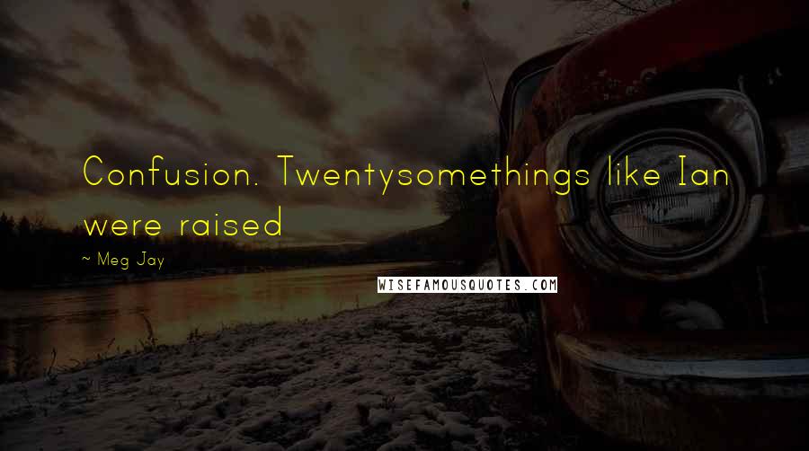 Meg Jay Quotes: Confusion. Twentysomethings like Ian were raised