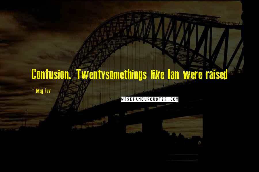 Meg Jay Quotes: Confusion. Twentysomethings like Ian were raised