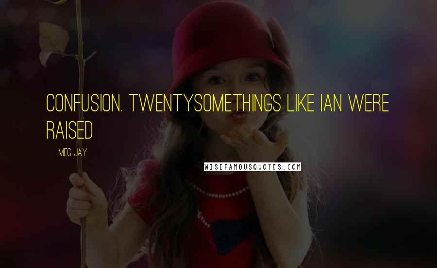 Meg Jay Quotes: Confusion. Twentysomethings like Ian were raised