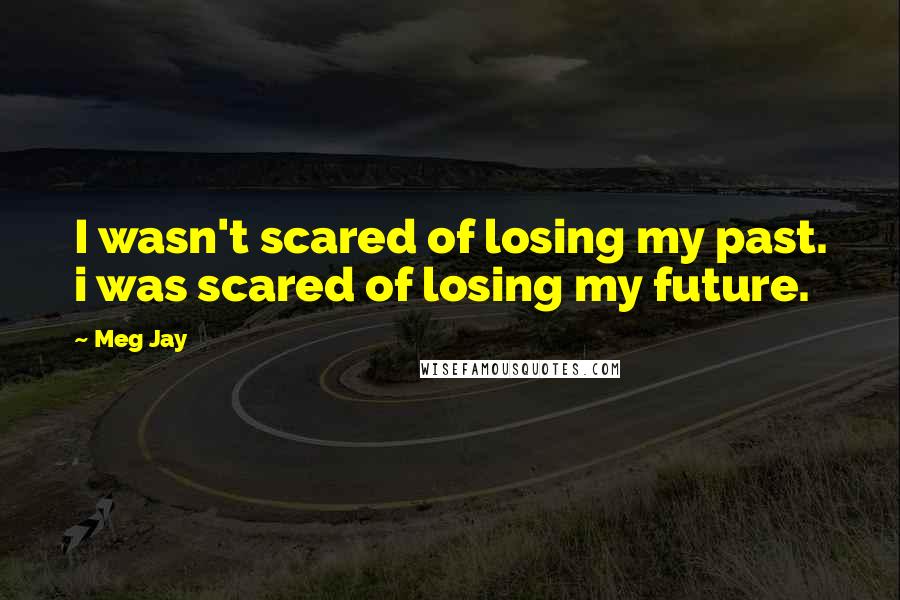 Meg Jay Quotes: I wasn't scared of losing my past. i was scared of losing my future.