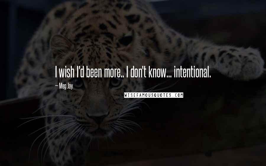 Meg Jay Quotes: I wish I'd been more.. I don't know... intentional.