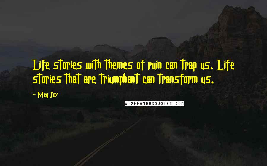 Meg Jay Quotes: Life stories with themes of ruin can trap us. Life stories that are triumphant can transform us.