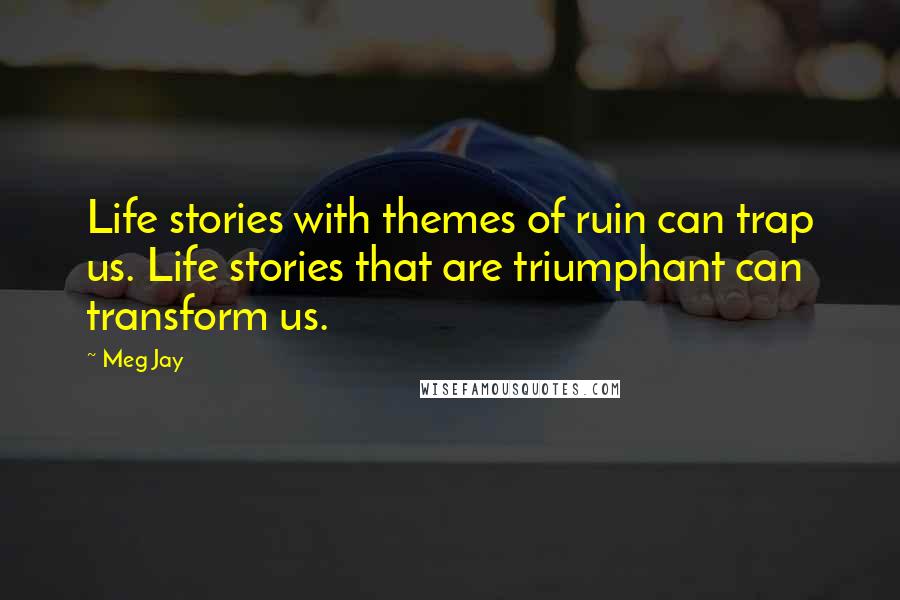 Meg Jay Quotes: Life stories with themes of ruin can trap us. Life stories that are triumphant can transform us.