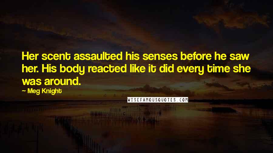 Meg Knight Quotes: Her scent assaulted his senses before he saw her. His body reacted like it did every time she was around.