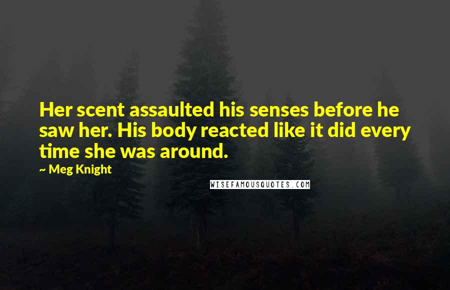 Meg Knight Quotes: Her scent assaulted his senses before he saw her. His body reacted like it did every time she was around.