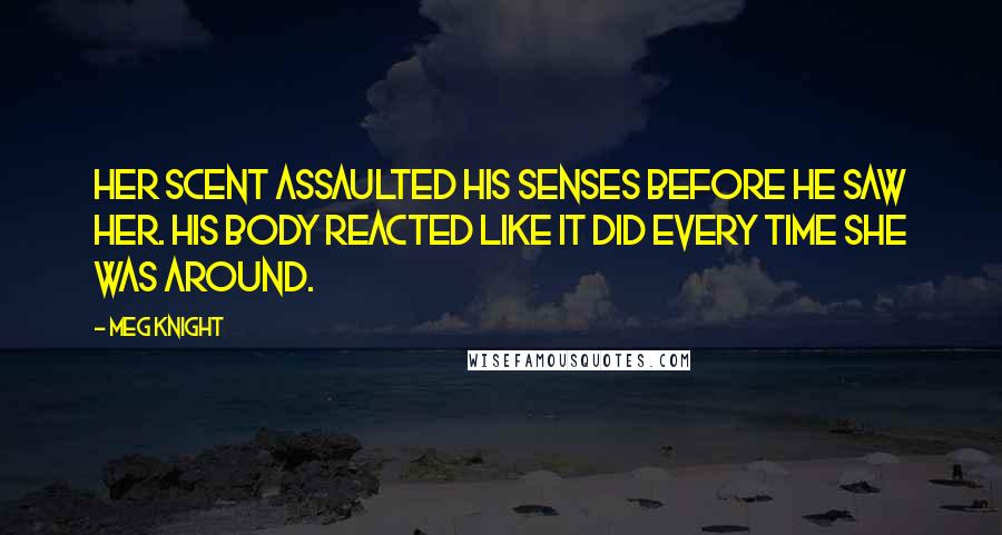 Meg Knight Quotes: Her scent assaulted his senses before he saw her. His body reacted like it did every time she was around.